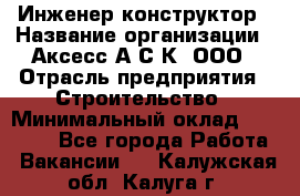 Инженер-конструктор › Название организации ­ Аксесс-А.С.К, ООО › Отрасль предприятия ­ Строительство › Минимальный оклад ­ 35 000 - Все города Работа » Вакансии   . Калужская обл.,Калуга г.